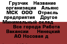 Грузчик › Название организации ­ Альянс-МСК, ООО › Отрасль предприятия ­ Другое › Минимальный оклад ­ 40 000 - Все города Работа » Вакансии   . Ненецкий АО,Носовая д.